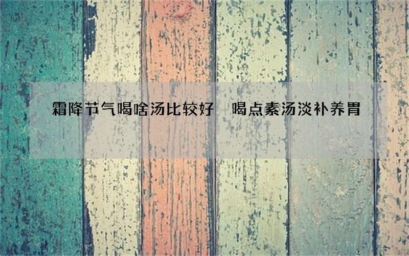 霜降节气喝啥汤比较好 喝点素汤淡补养胃